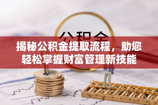 汾阳揭秘公积金提取流程，助您轻松掌握财富管理新技能