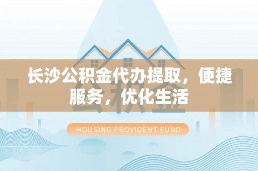 汾阳长沙公积金代办提取，便捷服务，优化生活