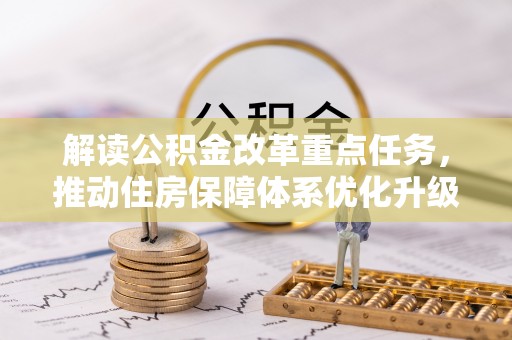 汾阳解读公积金改革重点任务，推动住房保障体系优化升级
