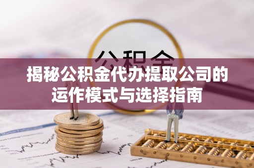 汾阳揭秘公积金代办提取公司的运作模式与选择指南