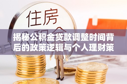 汾阳揭秘公积金贷款调整时间背后的政策逻辑与个人理财策略