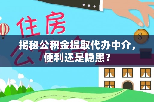汾阳揭秘公积金提取代办中介，便利还是隐患？