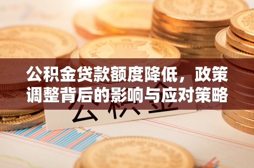 汾阳公积金贷款额度降低，政策调整背后的影响与应对策略