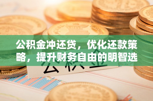 汾阳公积金冲还贷，优化还款策略，提升财务自由的明智选择