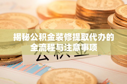 汾阳揭秘公积金装修提取代办的全流程与注意事项