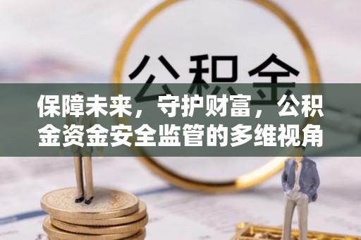 汾阳保障未来，守护财富，公积金资金安全监管的多维视角