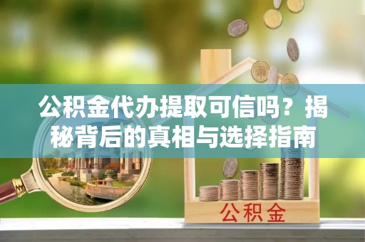 汾阳公积金代办提取可信吗？揭秘背后的真相与选择指南