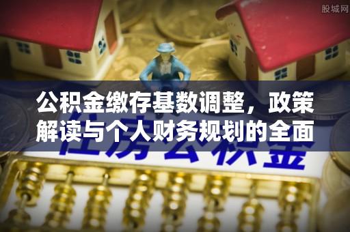 汾阳公积金缴存基数调整，政策解读与个人财务规划的全面分析