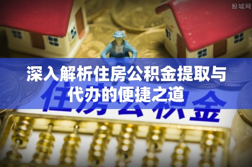 汾阳深入解析住房公积金提取与代办的便捷之道