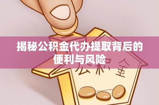 汾阳揭秘公积金代办提取背后的便利与风险