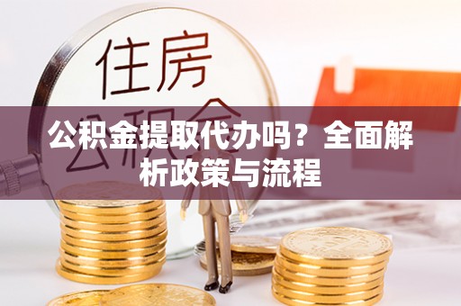 汾阳公积金提取代办吗？全面解析政策与流程