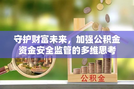 汾阳守护财富未来，加强公积金资金安全监管的多维思考