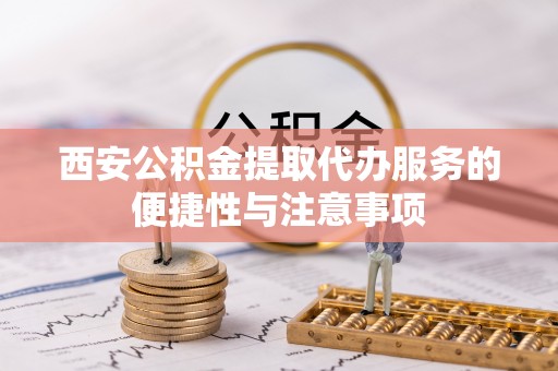 汾阳西安公积金提取代办服务的便捷性与注意事项
