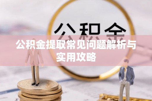汾阳公积金提取常见问题解析与实用攻略