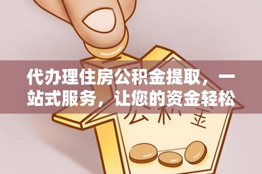 汾阳代办理住房公积金提取，一站式服务，让您的资金轻松到账