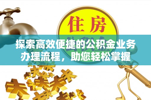 汾阳探索高效便捷的公积金业务办理流程，助您轻松掌握