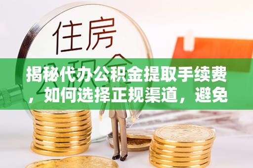 汾阳揭秘代办公积金提取手续费，如何选择正规渠道，避免上当受骗