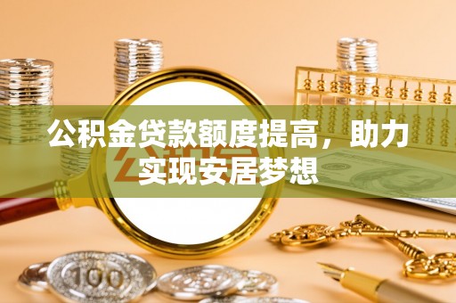 汾阳公积金贷款额度提高，助力实现安居梦想