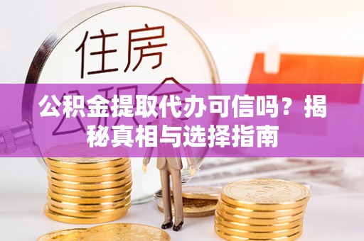 汾阳公积金提取代办可信吗？揭秘真相与选择指南