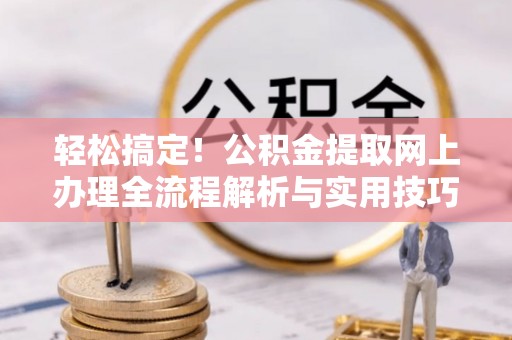 汾阳轻松搞定！公积金提取网上办理全流程解析与实用技巧