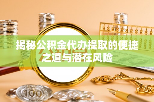 汾阳揭秘公积金代办提取的便捷之道与潜在风险