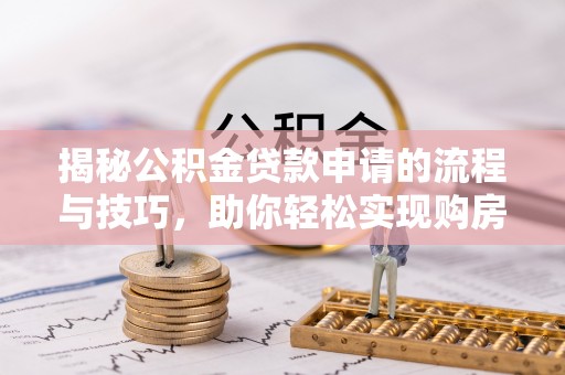 汾阳揭秘公积金贷款申请的流程与技巧，助你轻松实现购房梦