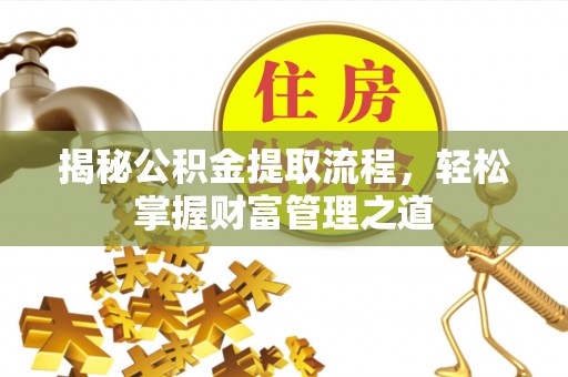 汾阳揭秘公积金提取流程，轻松掌握财富管理之道
