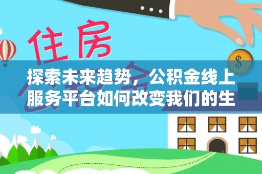 汾阳探索未来趋势，公积金线上服务平台如何改变我们的生活