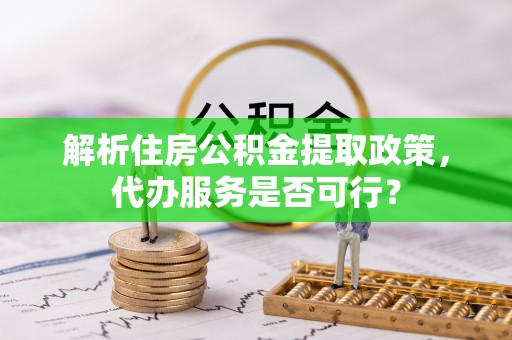 汾阳解析住房公积金提取政策，代办服务是否可行？