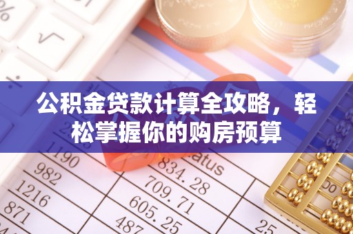 汾阳公积金贷款计算全攻略，轻松掌握你的购房预算
