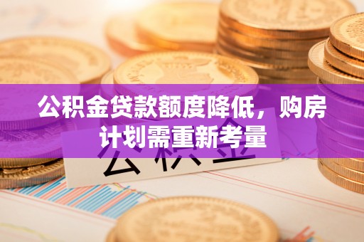 汾阳公积金贷款额度降低，购房计划需重新考量