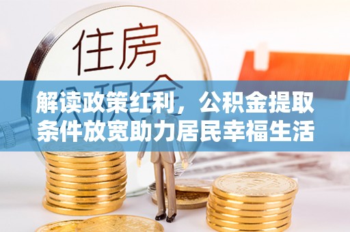 汾阳解读政策红利，公积金提取条件放宽助力居民幸福生活