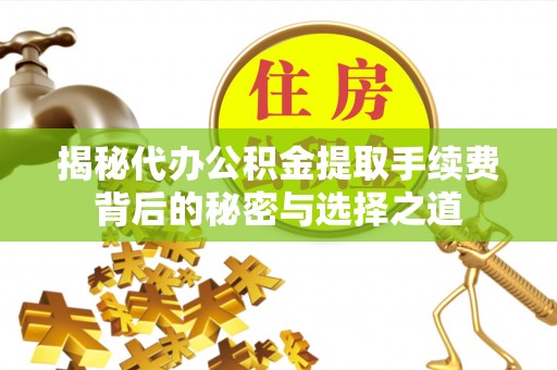 汾阳揭秘代办公积金提取手续费背后的秘密与选择之道