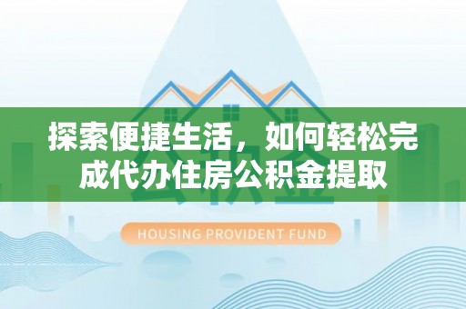 汾阳探索便捷生活，如何轻松完成代办住房公积金提取