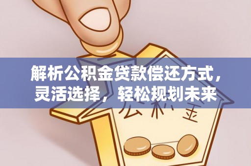 汾阳解析公积金贷款偿还方式，灵活选择，轻松规划未来