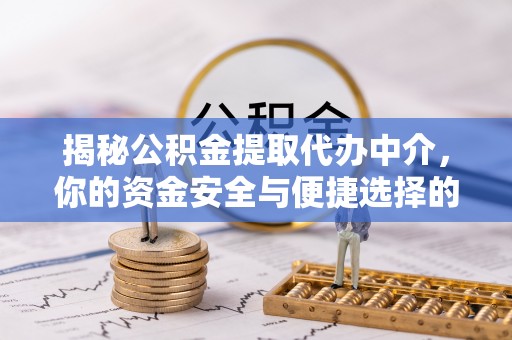 汾阳揭秘公积金提取代办中介，你的资金安全与便捷选择的平衡点