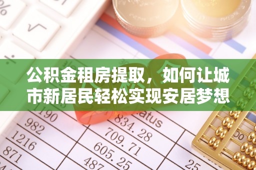 汾阳公积金租房提取，如何让城市新居民轻松实现安居梦想
