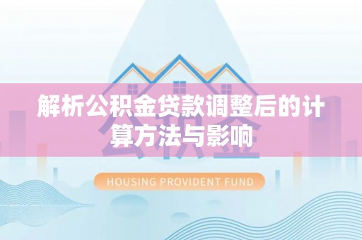 汾阳解析公积金贷款调整后的计算方法与影响