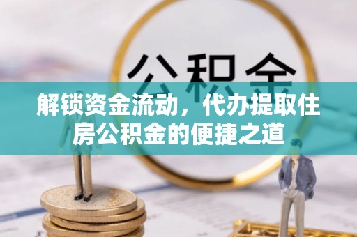 汾阳解锁资金流动，代办提取住房公积金的便捷之道
