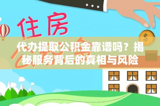 汾阳代办提取公积金靠谱吗？揭秘服务背后的真相与风险