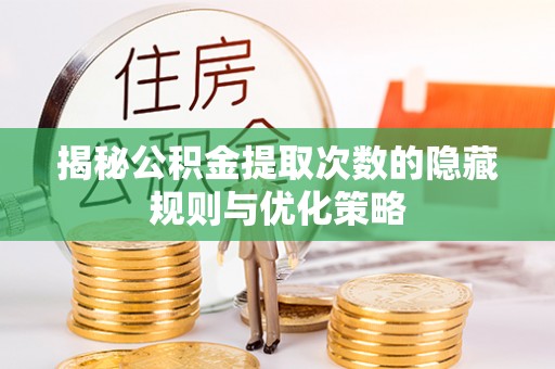 汾阳揭秘公积金提取次数的隐藏规则与优化策略