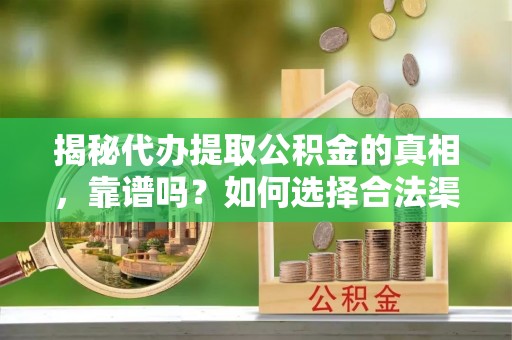 汾阳揭秘代办提取公积金的真相，靠谱吗？如何选择合法渠道