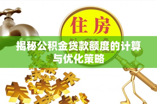 汾阳揭秘公积金贷款额度的计算与优化策略
