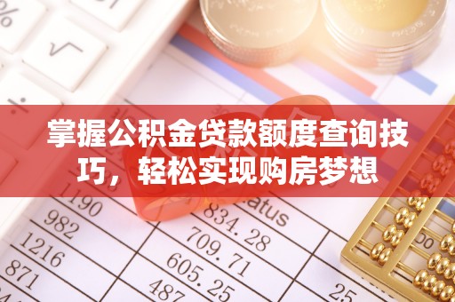 汾阳掌握公积金贷款额度查询技巧，轻松实现购房梦想