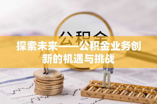 汾阳探索未来——公积金业务创新的机遇与挑战