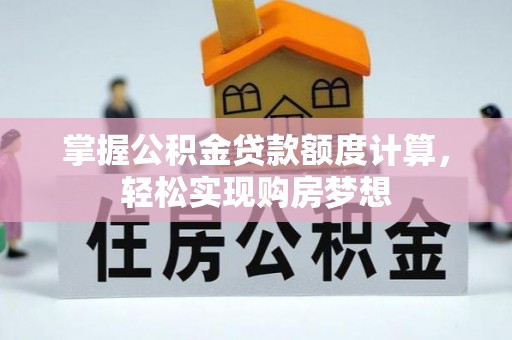 汾阳掌握公积金贷款额度计算，轻松实现购房梦想
