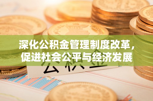 汾阳深化公积金管理制度改革，促进社会公平与经济发展