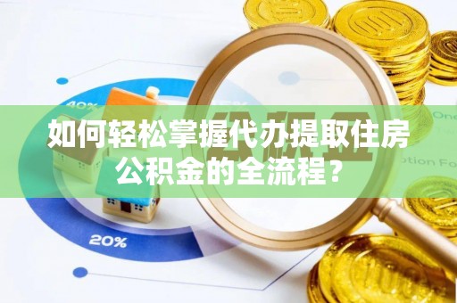汾阳如何轻松掌握代办提取住房公积金的全流程？