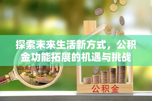 汾阳探索未来生活新方式，公积金功能拓展的机遇与挑战