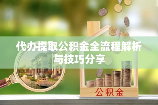 汾阳代办提取公积金全流程解析与技巧分享